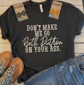 Dont Make Me Go Beth Dutton Tee- in stock now